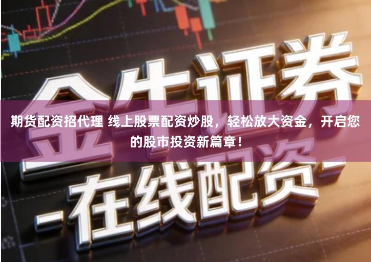 期货配资招代理 线上股票配资炒股，轻松放大资金，开启您的股市投资新篇章！