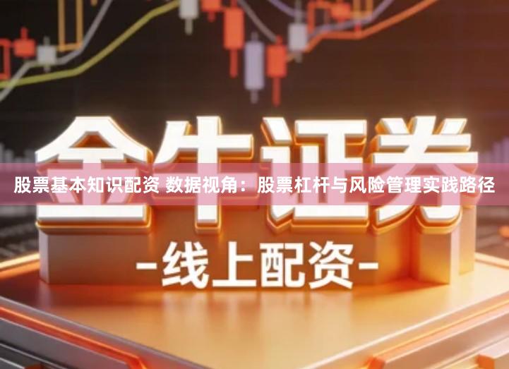 股票基本知识配资 数据视角：股票杠杆与风险管理实践路径