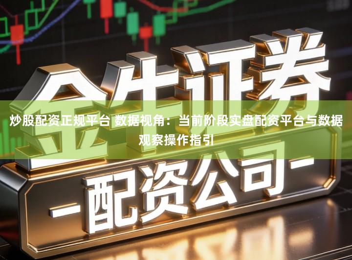 炒股配资正规平台 数据视角：当前阶段实盘配资平台与数据观察操作指引
