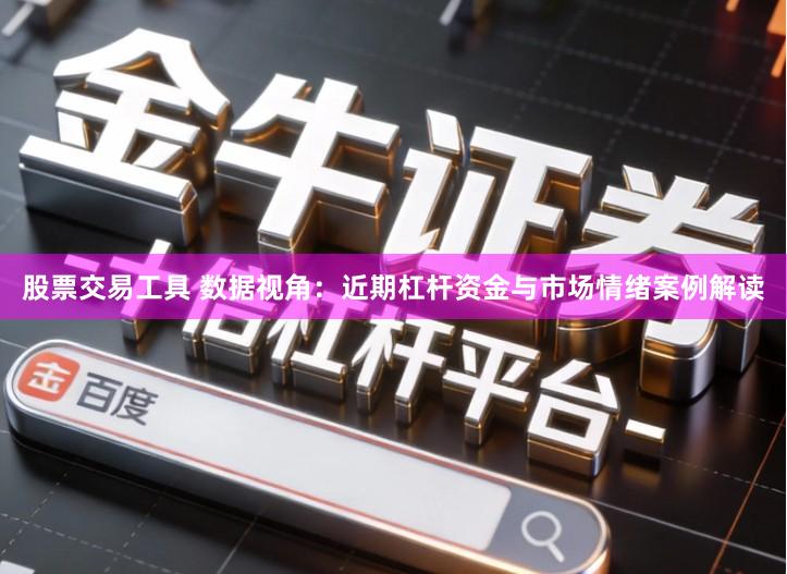 股票交易工具 数据视角：近期杠杆资金与市场情绪案例解读