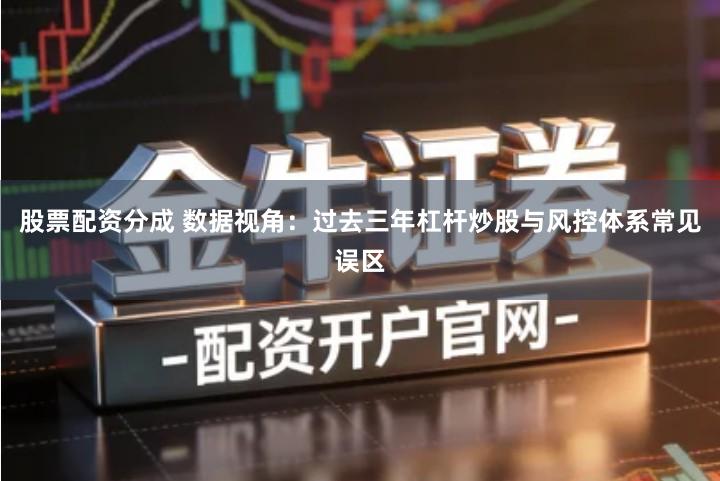 股票配资分成 数据视角：过去三年杠杆炒股与风控体系常见误区