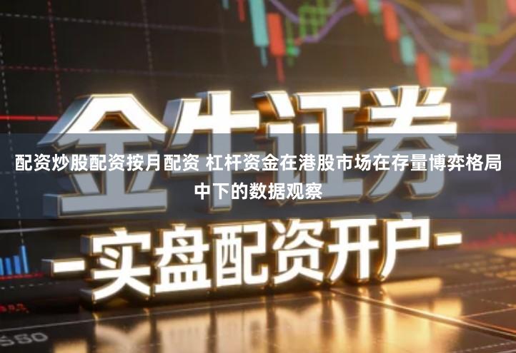 配资炒股配资按月配资 杠杆资金在港股市场在存量博弈格局中下的数据观察