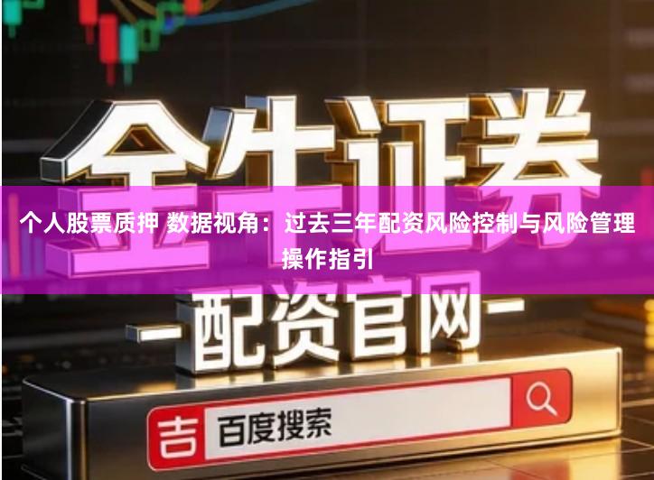 个人股票质押 数据视角：过去三年配资风险控制与风险管理操作指引