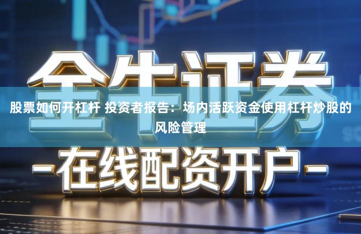 股票如何开杠杆 投资者报告：场内活跃资金使用杠杆炒股的风险管理