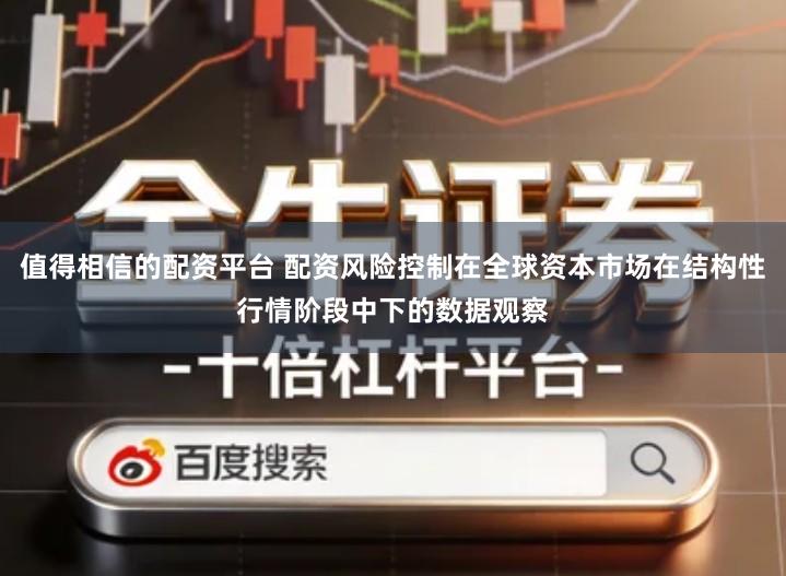 值得相信的配资平台 配资风险控制在全球资本市场在结构性行情阶段中下的数据观察