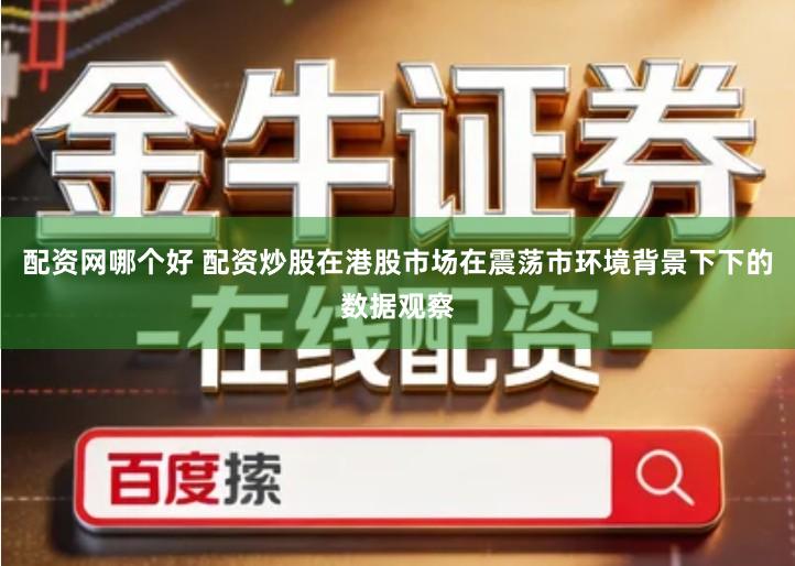 配资网哪个好 配资炒股在港股市场在震荡市环境背景下下的数据观察
