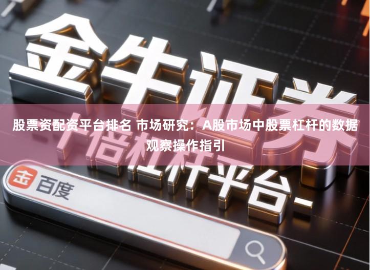 股票资配资平台排名 市场研究：A股市场中股票杠杆的数据观察操作指引