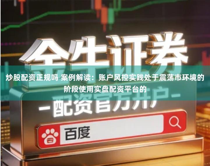 炒股配资正规吗 案例解读：账户风控实践处于震荡市环境的阶段使用实盘配资平台的