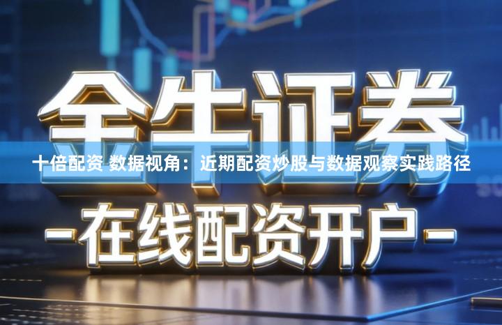 十倍配资 数据视角：近期配资炒股与数据观察实践路径