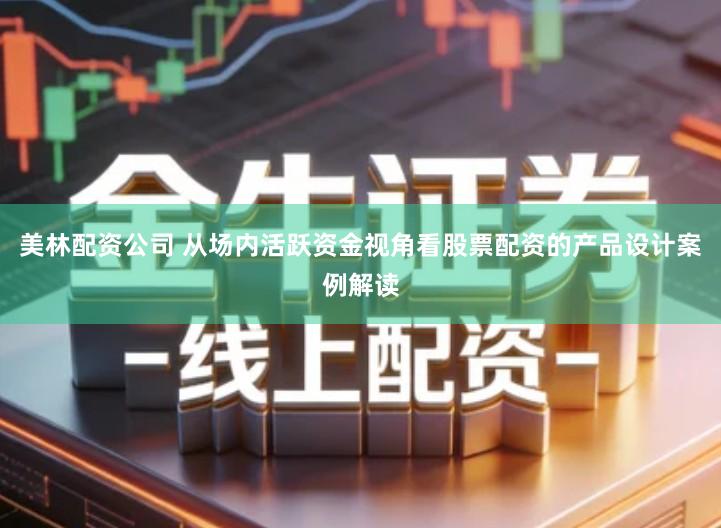 美林配资公司 从场内活跃资金视角看股票配资的产品设计案例解读