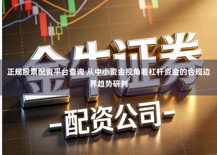 正规股票配资平台查询 从中小资金视角看杠杆资金的合规边界趋势研判