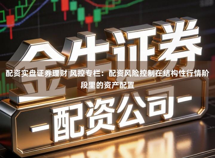 配资实盘证券理财 风控专栏：配资风险控制在结构性行情阶段里的资产配置