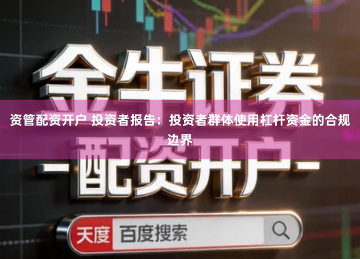 资管配资开户 投资者报告：投资者群体使用杠杆资金的合规边界