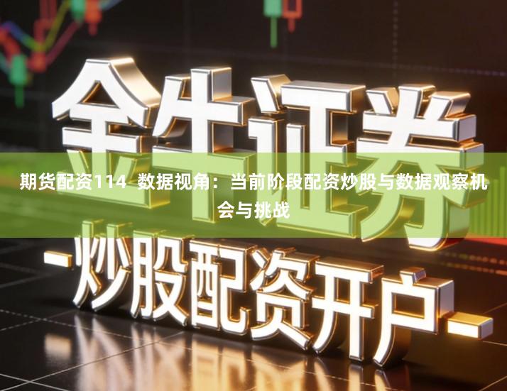期货配资114  数据视角：当前阶段配资炒股与数据观察机会与挑战
