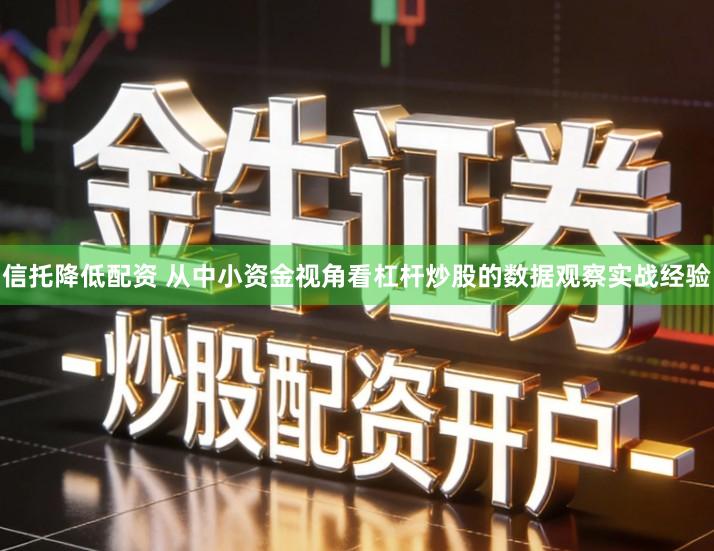 信托降低配资 从中小资金视角看杠杆炒股的数据观察实战经验