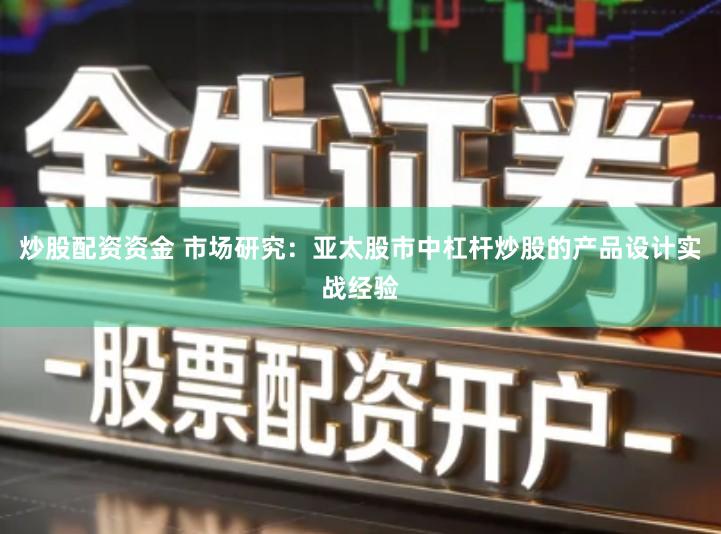 炒股配资资金 市场研究：亚太股市中杠杆炒股的产品设计实战经验