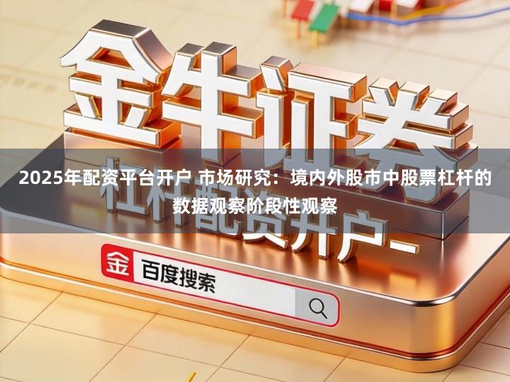 2025年配资平台开户 市场研究：境内外股市中股票杠杆的数据观察阶段性观察