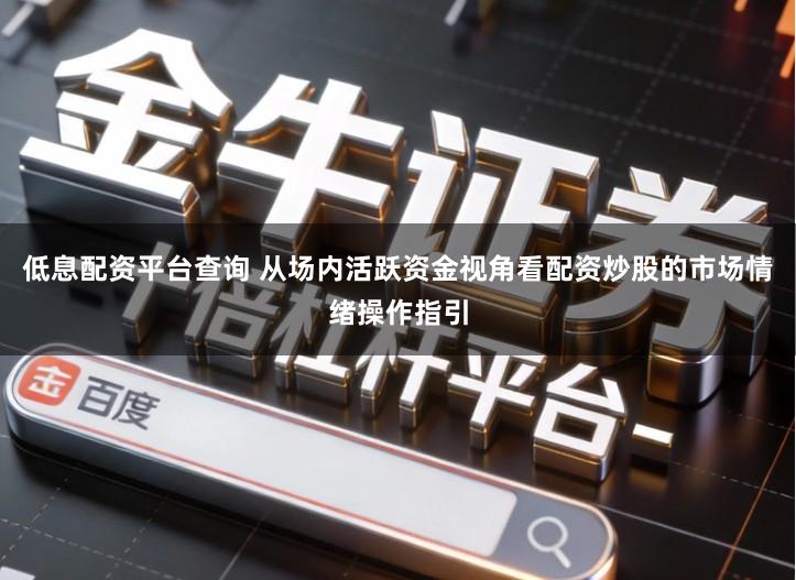 低息配资平台查询 从场内活跃资金视角看配资炒股的市场情绪操作指引