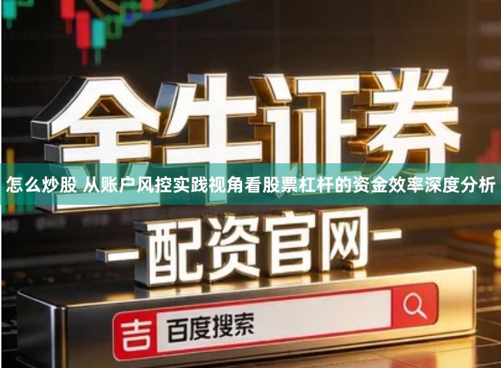 怎么炒股 从账户风控实践视角看股票杠杆的资金效率深度分析