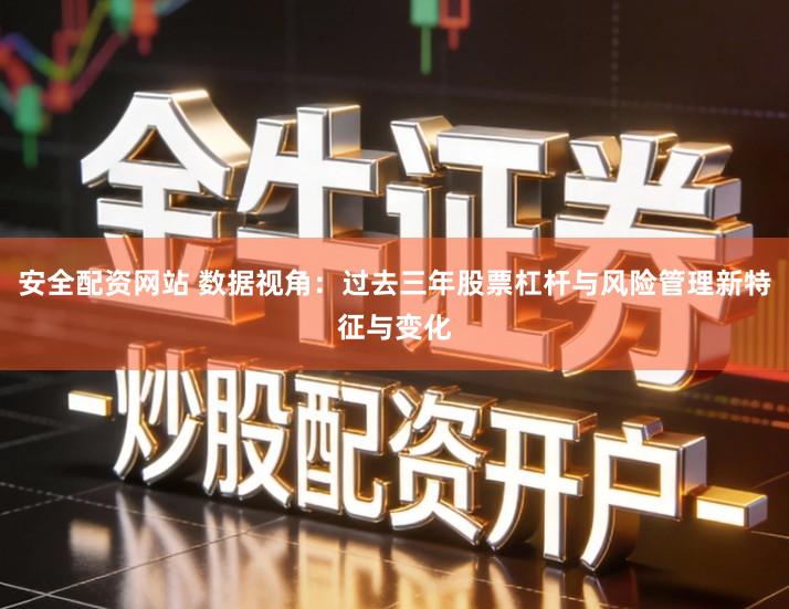 安全配资网站 数据视角：过去三年股票杠杆与风险管理新特征与变化