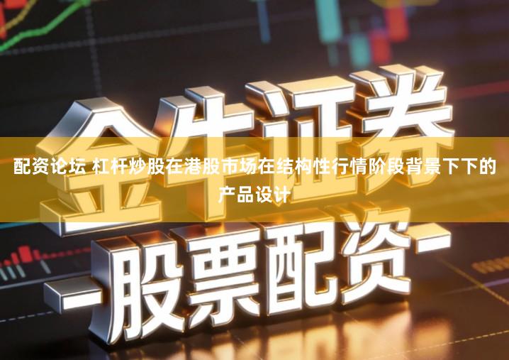 配资论坛 杠杆炒股在港股市场在结构性行情阶段背景下下的产品设计