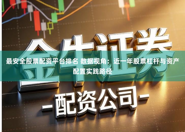 最安全股票配资平台排名 数据视角：近一年股票杠杆与资产配置实践路径