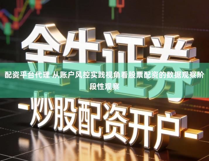 配资平台代理 从账户风控实践视角看股票配资的数据观察阶段性观察