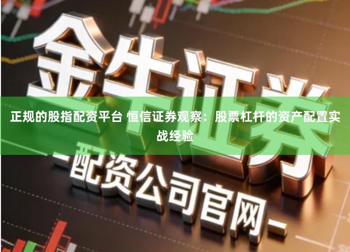 正规的股指配资平台 恒信证券观察：股票杠杆的资产配置实战经验