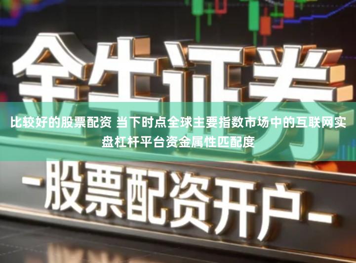 比较好的股票配资 当下时点全球主要指数市场中的互联网实盘杠杆平台资金属性匹配度