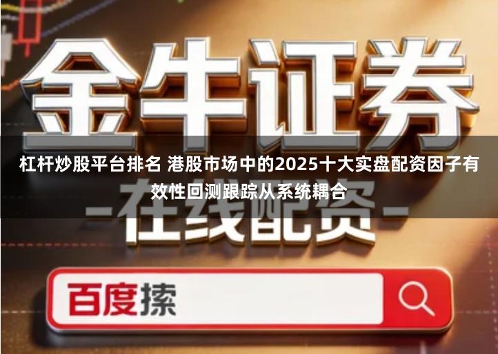 杠杆炒股平台排名 港股市场中的2025十大实盘配资因子有效性回测跟踪从系统耦合