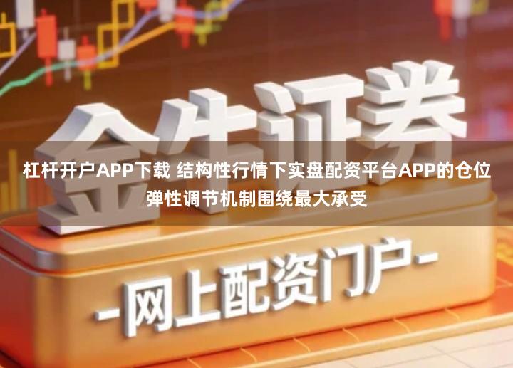 杠杆开户APP下载 结构性行情下实盘配资平台APP的仓位弹性调节机制围绕最大承受