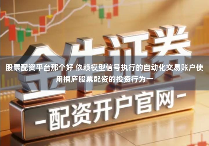 股票配资平台那个好 依赖模型信号执行的自动化交易账户使用桐庐股票配资的投资行为一