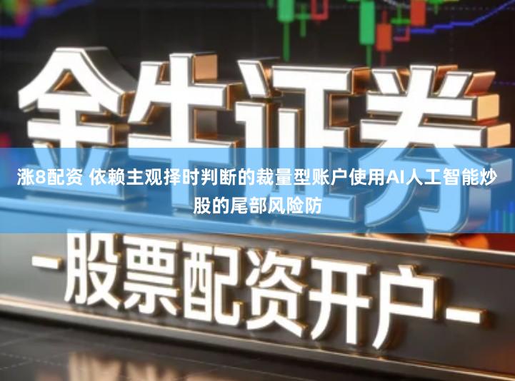 涨8配资 依赖主观择时判断的裁量型账户使用AI人工智能炒股的尾部风险防