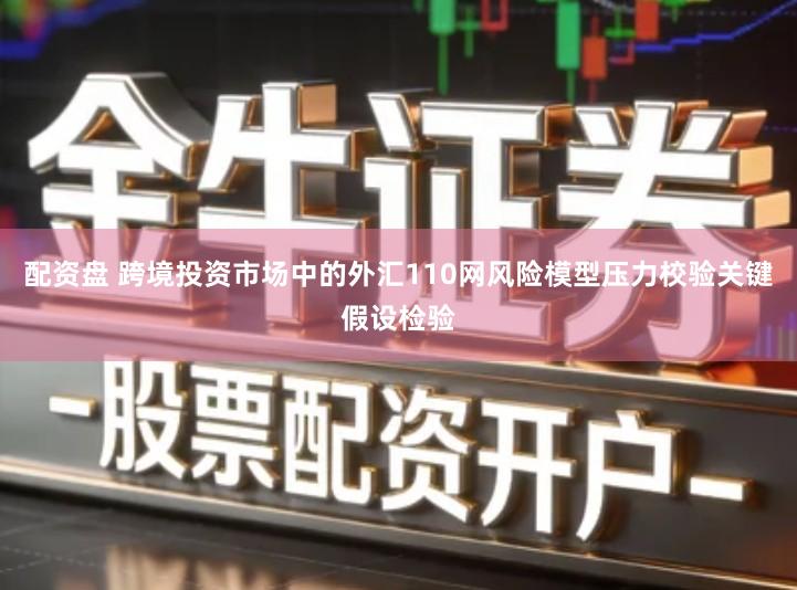 配资盘 跨境投资市场中的外汇110网风险模型压力校验关键假设检验