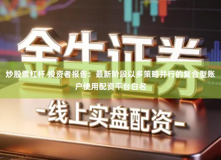 炒股票杠杆 投资者报告：最新阶段以多策略并行的复合型账户使用配资平台白名