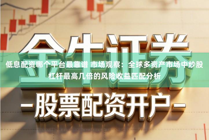 低息配资哪个平台最靠谱 市场观察：全球多资产市场中炒股杠杆最高几倍的风险收益匹配分析
