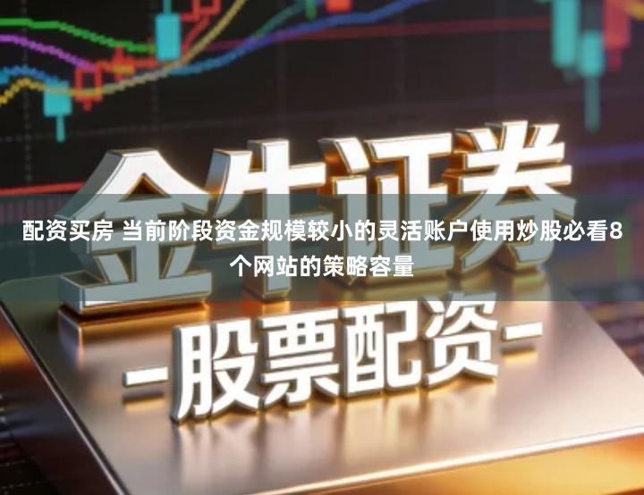 配资买房 当前阶段资金规模较小的灵活账户使用炒股必看8个网站的策略容量