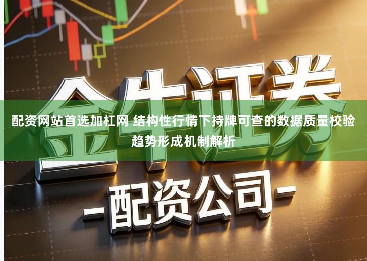 配资网站首选加杠网 结构性行情下持牌可查的数据质量校验趋势形成机制解析