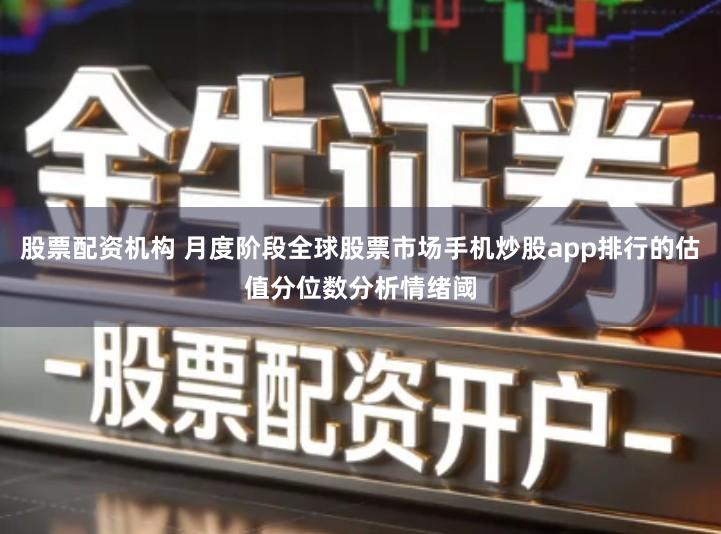 股票配资机构 月度阶段全球股票市场手机炒股app排行的估值分位数分析情绪阈